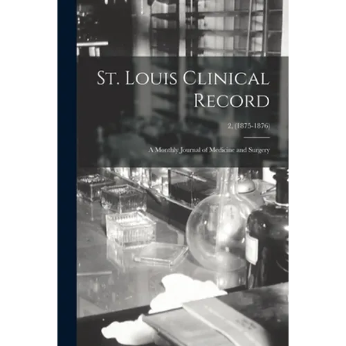 St. Louis Clinical Record: a Monthly Journal of Medicine and Surgery; 2, (1875-1876)