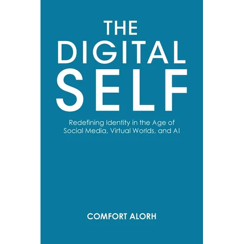 The Digital Self: Redefining Identity in the Age of Social Media, Virtual Worlds, and AI
