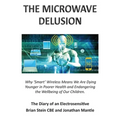 THE MICROWAVE DELUSION - Why 'Smart' Wireless Means We Are Dying Younger in Poorer Health and Endangering the Wellbeing of Our Children: The Diary of