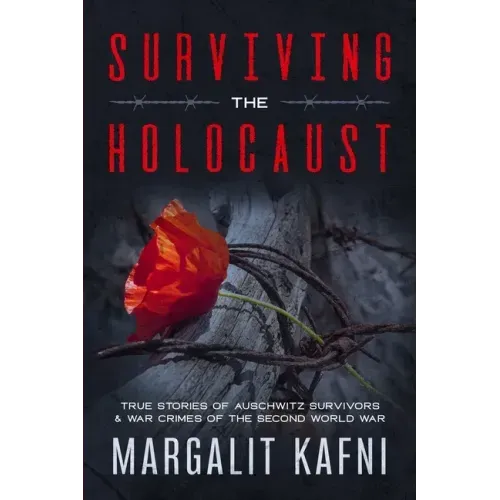 Surviving the Holocaust: True Stories Of Auschwitz Survivors & War Crimes Of The Second World War