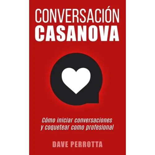 Conversación Casanova: Cómo Iniciar Conversaciones Y Coquetear Como Profesional