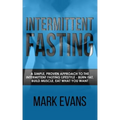 Intermittent Fasting: A Simple, Proven Approach to the Intermittent Fasting Lifestyle - Burn Fat, Build Muscle, Eat What You Want (Volume 1)