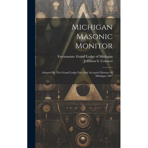 Michigan Masonic Monitor: Adopted By The Grand Lodge Free And Accepted Masons Of Michigan 1897