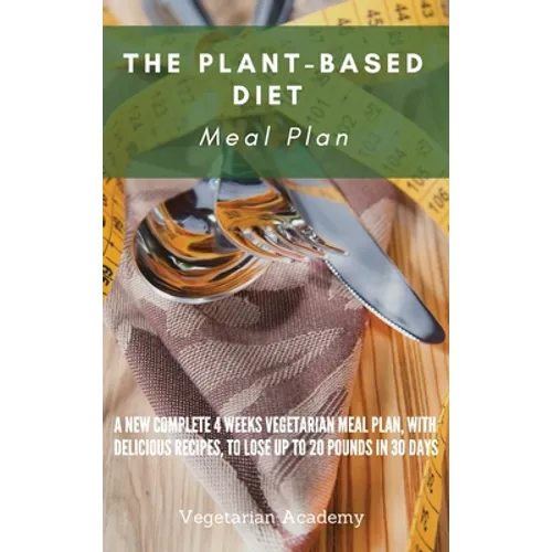 The Plant-Based Diet Meal Plan: A New Complete 4 Weeks Vegetarian Meal Plan, with Delicious Recipes, to lose up 20 Pounds in 30 Days