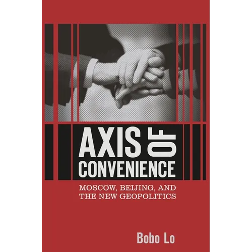Axis of Convenience: Moscow, Beijing, and the New Geopolitics