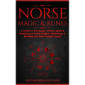 Norse Magic & Runes: A Guide To The Magic, Rituals, Spells & Meanings of Norse Magick, Mythology & Reading The Elder Futhark Runes