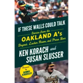 If These Walls Could Talk: Oakland A's: Stories from the Oakland A's Dugout, Locker Room, and Press Box
