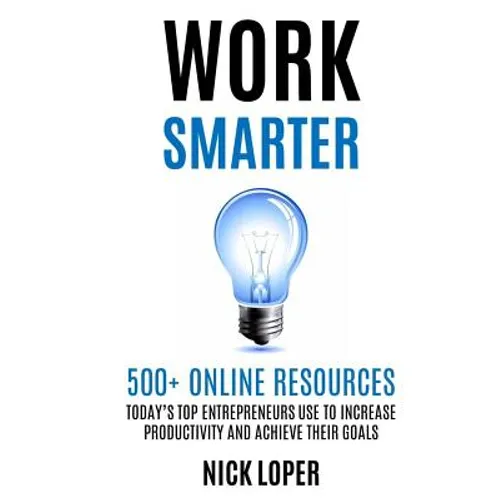 Work Smarter: 500+ Online Resources Today's Top Entrepreneurs Use to Increase Productivity and Achieve Their Goals