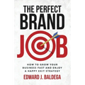 The Perfect Brand Job: How to Grow Your Business Fast and Enjoy a Happy Exit Strategy