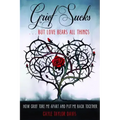 Grief Sucks... But Love Bears All Things: How Grief Tore Me Apart and Put Me Back Together
