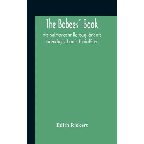 The Babees' Book: Medieval Manners For The Young: Done Into Modern English From Dr. Furnivall'S Text
