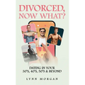Divorced, Now What?: Dating in Your 30s, 40s, 50s & Beyond