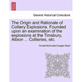 The Origin and Rationale of Colliery Explosions. Founded Upon an Examination of the Explosions at the Timsbury, Albion ... Collieries, Etc.