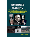 Ambrose Fleming: The Biography of Professor Sir John Ambrose Fleming, the Father of Electronic Technology