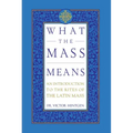 What the Mass Means: An Introduction to the Rites and Prayers of the Latin Mass