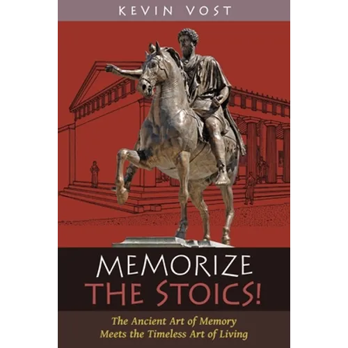 Memorize the Stoics!: The Ancient Art of Memory Meets the Timeless Art of Living