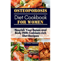 Osteoporosis Diet Cookbook for Women: Nourish Your Bones and Body With Calcium-rich Diet Recipes