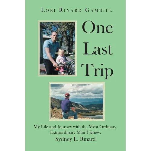 One Last Trip: My Life and Journey with the Most Ordinary, Extraordinary Man I Knew: Sydney L. Rinard