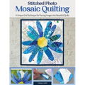 Stitched Photo Mosaic Quilting: A Unique Grid Technique for Piecing Images Into Beautiful Quilts