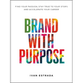 Brand with Purpose: Find Your Passion, Stay True to Your Story, and Accelerate Your Career