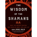 Wisdom of the Shamans: What the Ancient Masters Can Teach Us about Love and Life