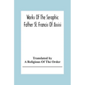 Works Of The Seraphic Father St. Francis Of Assisi