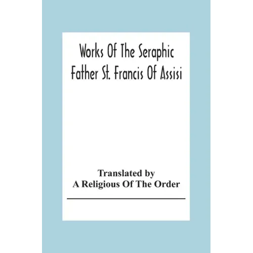 Works Of The Seraphic Father St. Francis Of Assisi