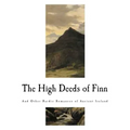 The High Deeds of Finn: And Other Bardic Romances of Ancient Ireland
