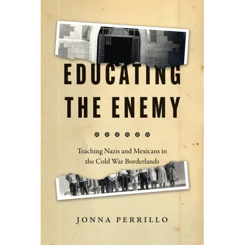 Educating the Enemy: Teaching Nazis and Mexicans in the Cold War Borderlands