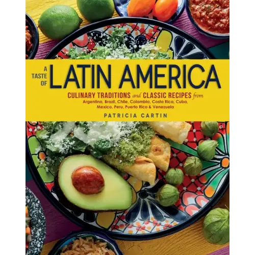 A Taste of Latin America: Culinary Traditions and Classic Recipes from Argentina, Brazil, Chile, Colombia, Costa Rica, Cuba, Mexico, Peru, Puerto Rico