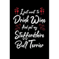 I Just Wanna Drink Wine And Pet My Staffordshire Bull Terrier