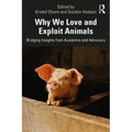 Why We Love and Exploit Animals: Bridging Insights from Academia and Advocacy