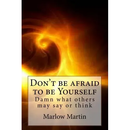 Don't be afraid to be Yourself: Damn what others may say or think