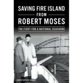 Saving Fire Island from Robert Moses: The Fight for a National Seashore