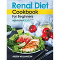 Renal Diet Cookbook for Beginners: A step-by-step recipe book for newly diagnosed patients with all the nutrition facts they need to know.