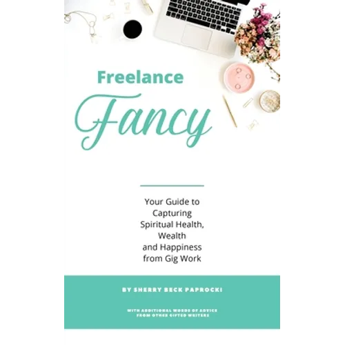 Freelance Fancy: Your Guide to Capturing Spiritual Health, Wealth and Happiness from Gig Work