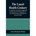 The Laurel Health Cookery; A Collection of Practical Suggestions and Recipes for the Preparation of Non-Flesh Foods in Palatable and Attractive Ways
