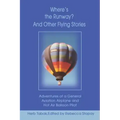 Where's the Runway? and Other Flying Stories: Adventures of a General Aviation Airplane and Hot Air Balloon Pilot