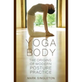 Yoga Body: The Origins of Modern Posture Practice