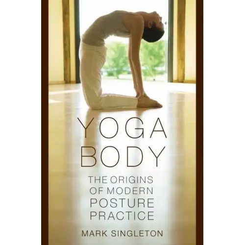 Yoga Body: The Origins of Modern Posture Practice