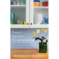 Small Space Organizing: A Room-By-Room Guide to Maximizing Your Space