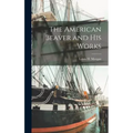 The American Beaver and His Works [microform]