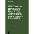 Die Italienische Kaiserpolitik Des Deutschen Mittelalters Mit Besonderem Hinblick Auf Die Politik Friedrich Barbarossas