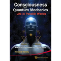 Consciousness and Quantum Mechanics: Life in Parallel Worlds - Miracles of Consciousness from Quantum Reality