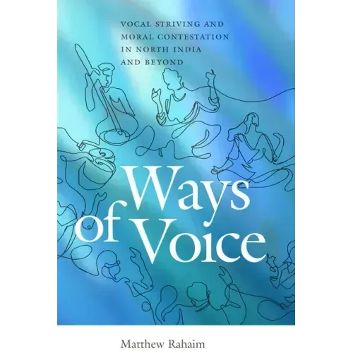 Ways of Voice: Vocal Striving and Moral Contestation in North India and Beyond