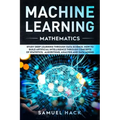 Machine Learning Mathematics: Study Deep Learning Through Data Science. How to Build Artificial Intelligence Through Concepts of Statistics, Algorit