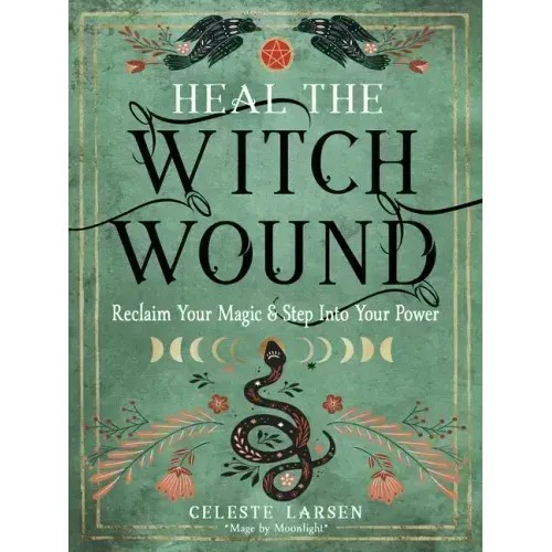 Heal the Witch Wound: Reclaim Your Magic and Step Into Your Power