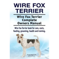 Wire Fox Terrier. Wire Fox Terrier Complete Owners Manual. Wire Fox Terrier book for care, costs, feeding, grooming, health and training.