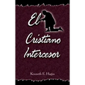 El Cristiano Intercesor: (The Interceding Christian - Spanish)
