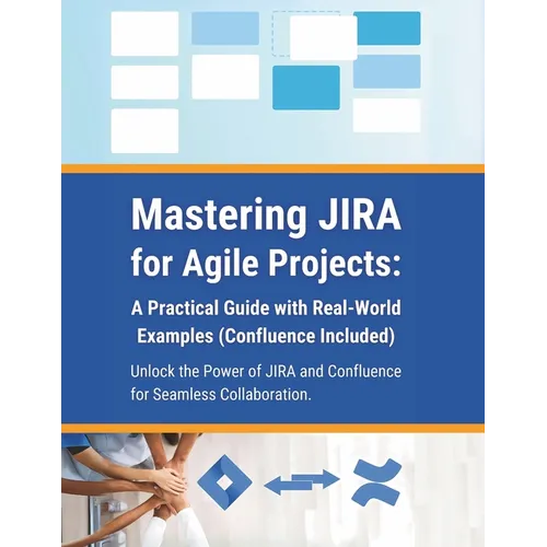 Mastering JIRA for Agile Projects: A Practical Guide with Real-World Examples (Confluence Included): Unlock the Power of JIRA and Confluence for Seaml